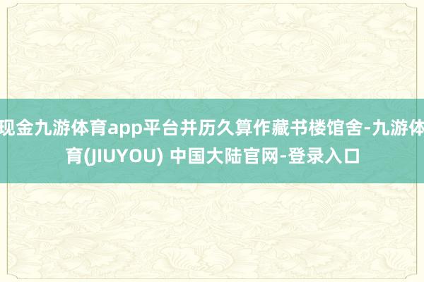 现金九游体育app平台并历久算作藏书楼馆舍-九游体育(JIU