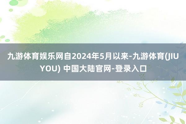 九游体育娱乐网自2024年5月以来-九游体育(JIUYOU)