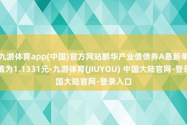 九游体育app(中国)官方网站鹏华产业债债券A最新单元净值为1.1331元-九游体育(JIUYOU) 中国大陆官网-登录入口