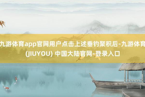 九游体育app官网用户点击上述垂钓聚积后-九游体育(JIUYOU) 中国大陆官网-登录入口