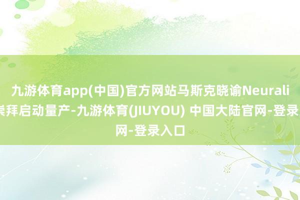 九游体育app(中国)官方网站马斯克晓谕Neuralink崇