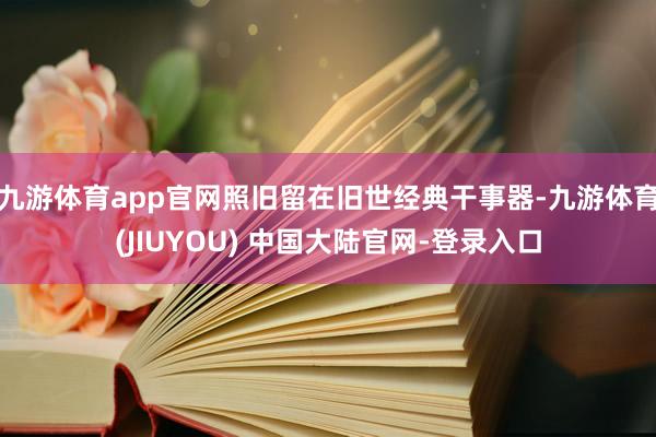 九游体育app官网照旧留在旧世经典干事器-九游体育(JIUYOU) 中国大陆官网-登录入口
