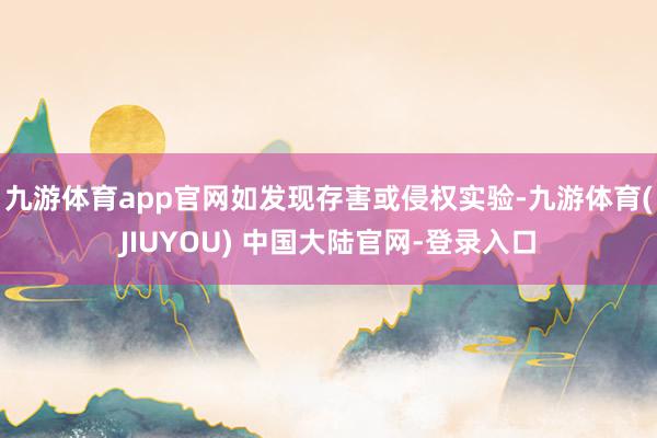 九游体育app官网如发现存害或侵权实验-九游体育(JIUYOU) 中国大陆官网-登录入口