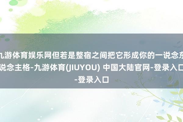 九游体育娱乐网但若是整宿之间把它形成你的一说念东说念主格-九游体育(JIUYOU) 中国大陆官网-登录入口