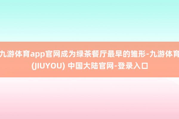 九游体育app官网成为绿茶餐厅最早的雏形-九游体育(JIUYOU) 中国大陆官网-登录入口