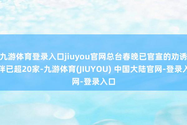 九游体育登录入口jiuyou官网总台春晚已官宣的劝诱伙伴已超20家-九游体育(JIUYOU) 中国大陆官网-登录入口