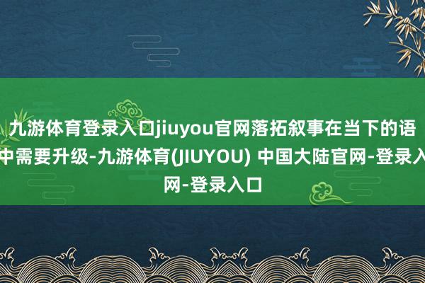 九游体育登录入口jiuyou官网落拓叙事在当下的语境中需要升级-九游体育(JIUYOU) 中国大陆官网-登录入口