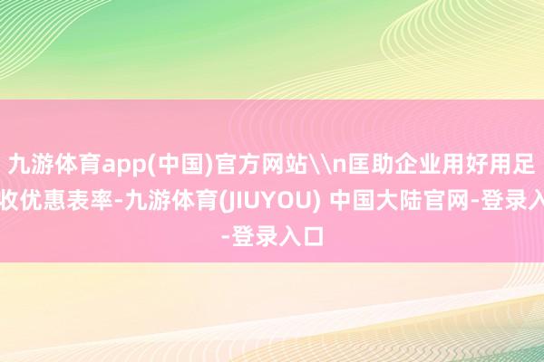九游体育app(中国)官方网站\n匡助企业用好用足税收优惠表率-九游体育(JIUYOU) 中国大陆官网-登录入口