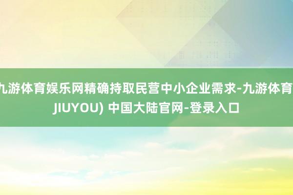 九游体育娱乐网精确持取民营中小企业需求-九游体育(JIUYOU) 中国大陆官网-登录入口