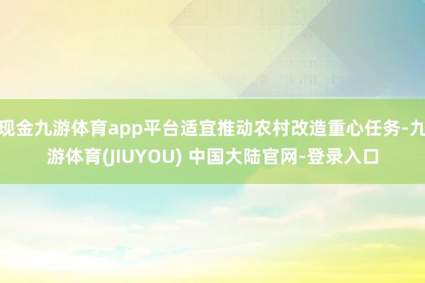 现金九游体育app平台适宜推动农村改造重心任务-九游体育(J