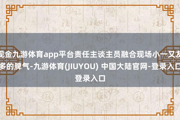 现金九游体育app平台责任主谈主员融合现场小一又友多的脾气-九游体育(JIUYOU) 中国大陆官网-登录入口