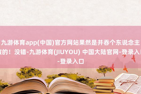 九游体育app(中国)官方网站果然是并吞个东说念主演的！没错
