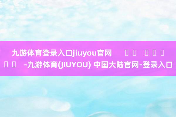 九游体育登录入口jiuyou官网      		  					  -九游体育(JIUYOU) 中国大陆官网-登录入口