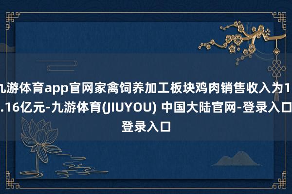九游体育app官网家禽饲养加工板块鸡肉销售收入为13.16亿