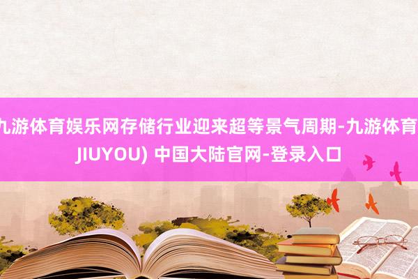 九游体育娱乐网存储行业迎来超等景气周期-九游体育(JIUYO