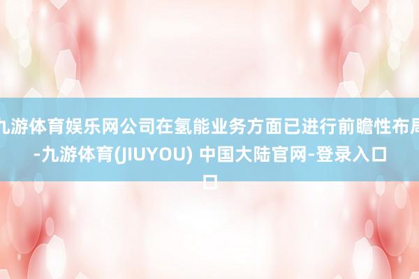 九游体育娱乐网公司在氢能业务方面已进行前瞻性布局-九游体育(JIUYOU) 中国大陆官网-登录入口