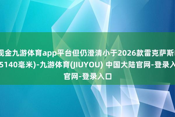 现金九游体育app平台但仍澄清小于2026款雷克萨斯ES(5