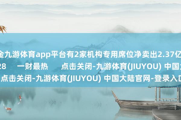 现金九游体育app平台有2家机构专用席位净卖出2.37亿元 