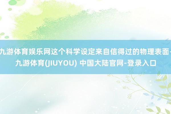 九游体育娱乐网这个科学设定来自信得过的物理表面-九游体育(JIUYOU) 中国大陆官网-登录入口