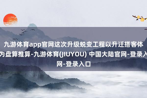 九游体育app官网 这次升级蜕变工程以升迁搭客体验为盘算推算-九游体育(JIUYOU) 中国大陆官网-登录入口