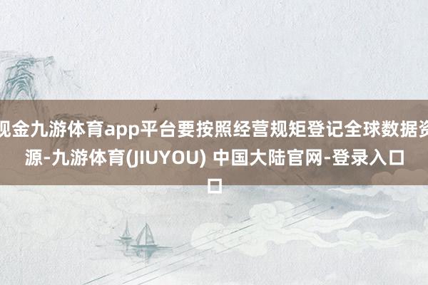 现金九游体育app平台要按照经营规矩登记全球数据资源-九游体