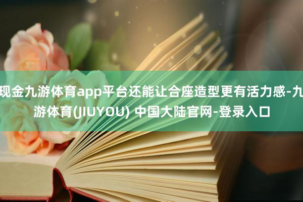 现金九游体育app平台还能让合座造型更有活力感-九游体育(J