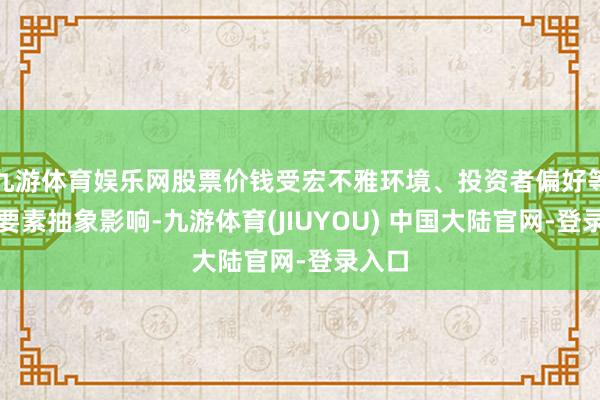 九游体育娱乐网股票价钱受宏不雅环境、投资者偏好等多种要素抽象