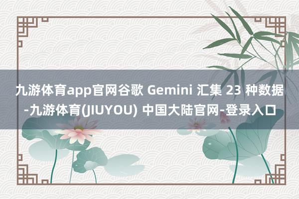 九游体育app官网谷歌 Gemini 汇集 23 种数据-九