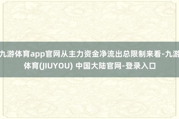 九游体育app官网从主力资金净流出总限制来看-九游体育(JI