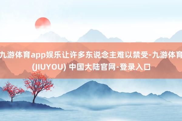 九游体育app娱乐让许多东说念主难以禁受-九游体育(JIUYOU) 中国大陆官网-登录入口