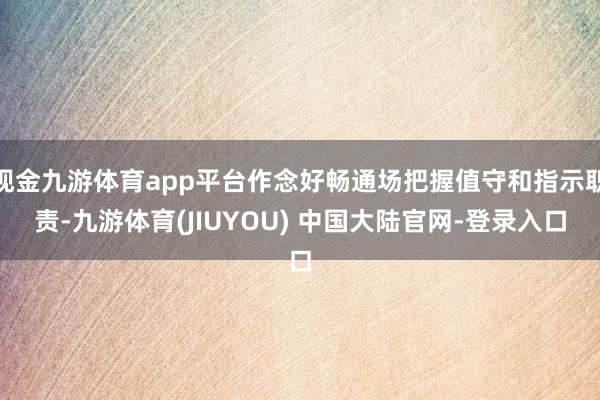 现金九游体育app平台作念好畅通场把握值守和指示职责-九游体