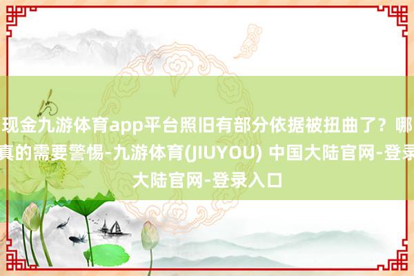 现金九游体育app平台照旧有部分依据被扭曲了？哪些是真的需要