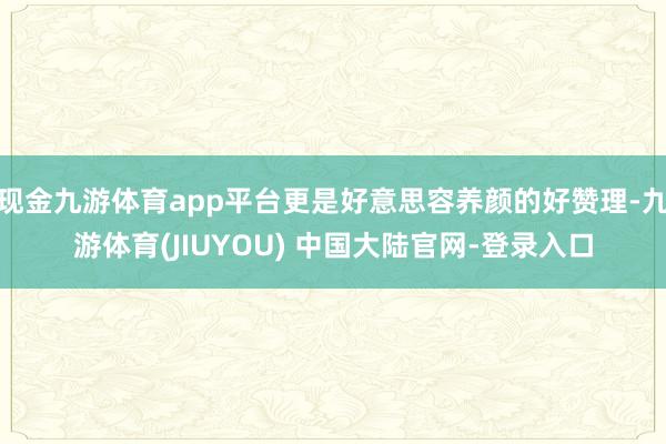 现金九游体育app平台更是好意思容养颜的好赞理-九游体育(J
