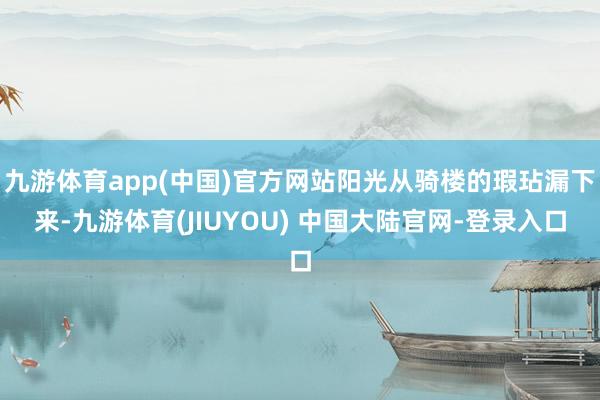 九游体育app(中国)官方网站阳光从骑楼的瑕玷漏下来-九游体