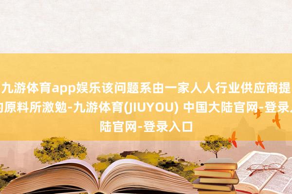 九游体育app娱乐该问题系由一家人人行业供应商提供的原料所激勉-九游体育(JIUYOU) 中国大陆官网-登录入口