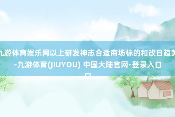 九游体育娱乐网以上研发神志合适商场标的和改日趋势-九游体育(JIUYOU) 中国大陆官网-登录入口