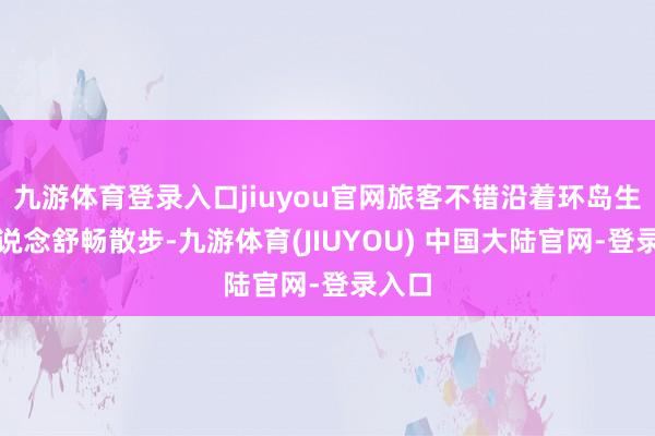 九游体育登录入口jiuyou官网旅客不错沿着环岛生态步说念舒畅散步-九游体育(JIUYOU) 中国大陆官网-登录入口