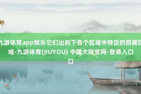 九游体育app娱乐它们出刻下各个区域中特定的荫藏区域-九游体育(JIUYOU) 中国大陆官网-登录入口