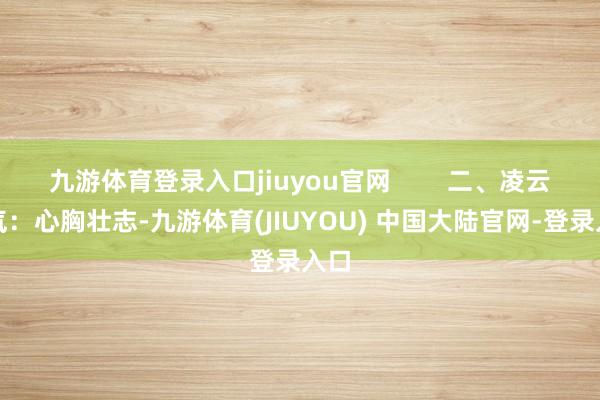 九游体育登录入口jiuyou官网        二、凌云志气