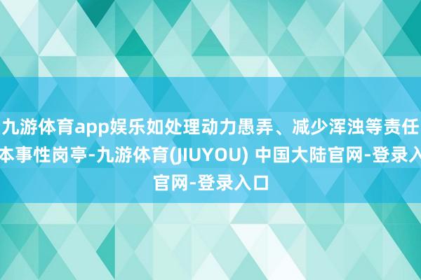 九游体育app娱乐如处理动力愚弄、减少浑浊等责任的本事性岗亭-九游体育(JIUYOU) 中国大陆官网-登录入口