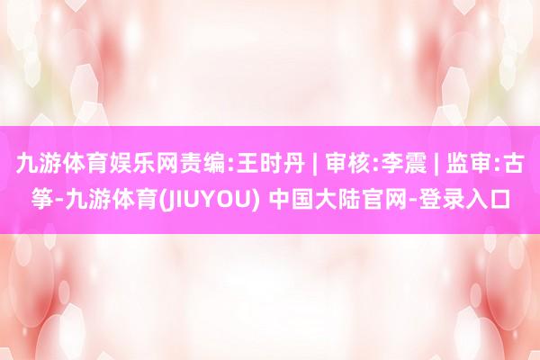 九游体育娱乐网责编:王时丹 | 审核:李震 | 监审:古筝-九游体育(JIUYOU) 中国大陆官网-登录入口
