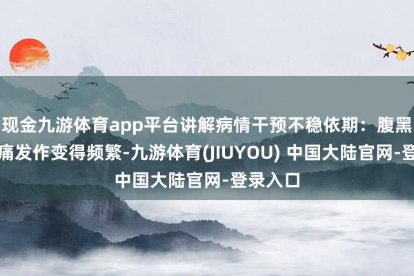 现金九游体育app平台讲解病情干预不稳依期：腹黑：心绞痛发作变得频繁-九游体育(JIUYOU) 中国大陆官网-登录入口