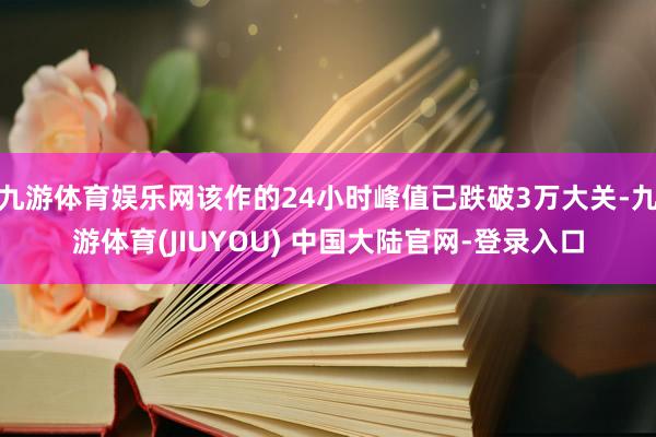 九游体育娱乐网该作的24小时峰值已跌破3万大关-九游体育(J