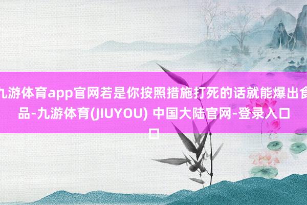 九游体育app官网若是你按照措施打死的话就能爆出食品-九游体