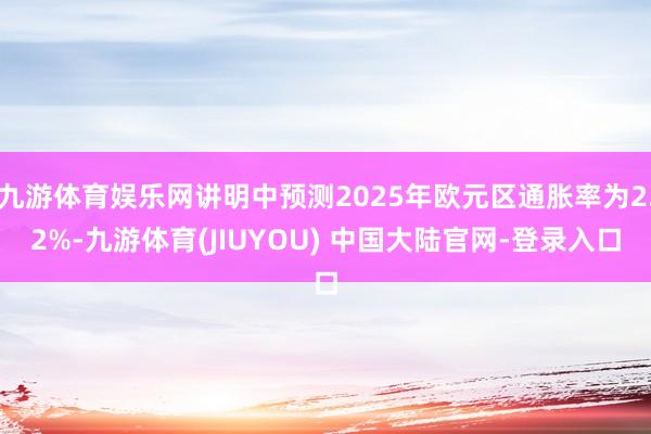 九游体育娱乐网讲明中预测2025年欧元区通胀率为2.2%-九