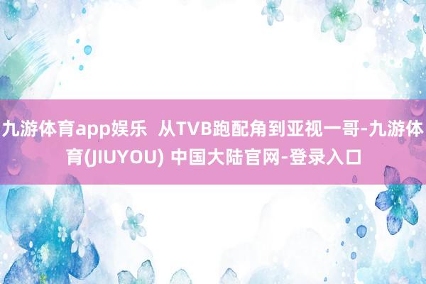 九游体育app娱乐  从TVB跑配角到亚视一哥-九游体育(J
