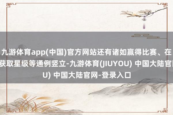 九游体育app(中国)官方网站还有诸如赢得比赛、在剧情任务中获取星级等通例竖立-九游体育(JIUYOU) 中国大陆官网-登录入口