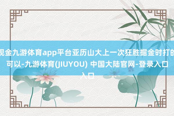 现金九游体育app平台亚历山大上一次狂胜掘金时打的可以-九游