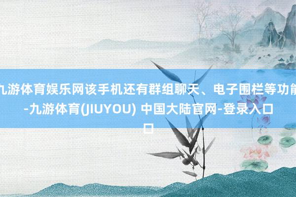 九游体育娱乐网该手机还有群组聊天、电子围栏等功能-九游体育(