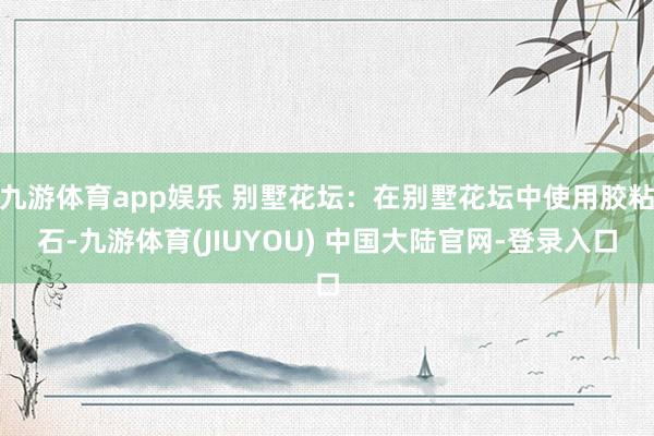 九游体育app娱乐 别墅花坛：在别墅花坛中使用胶粘石-九游体